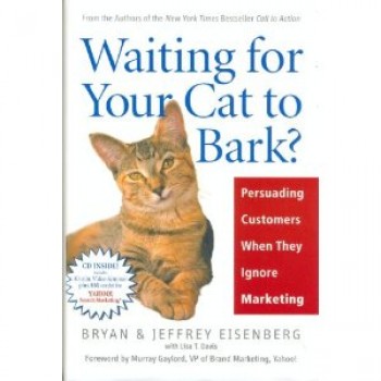 Waiting for Your Cat to Bark?: Persuading Customers When They Ignore Marketing by Bryan Eisenberg, Jeffrey Eisenberg, Lisa T. Davis 